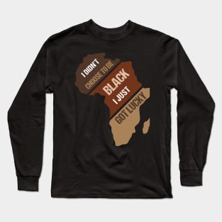 I Didn't Choose To Be Black I Just Got Lucky Black Pride Long Sleeve T-Shirt